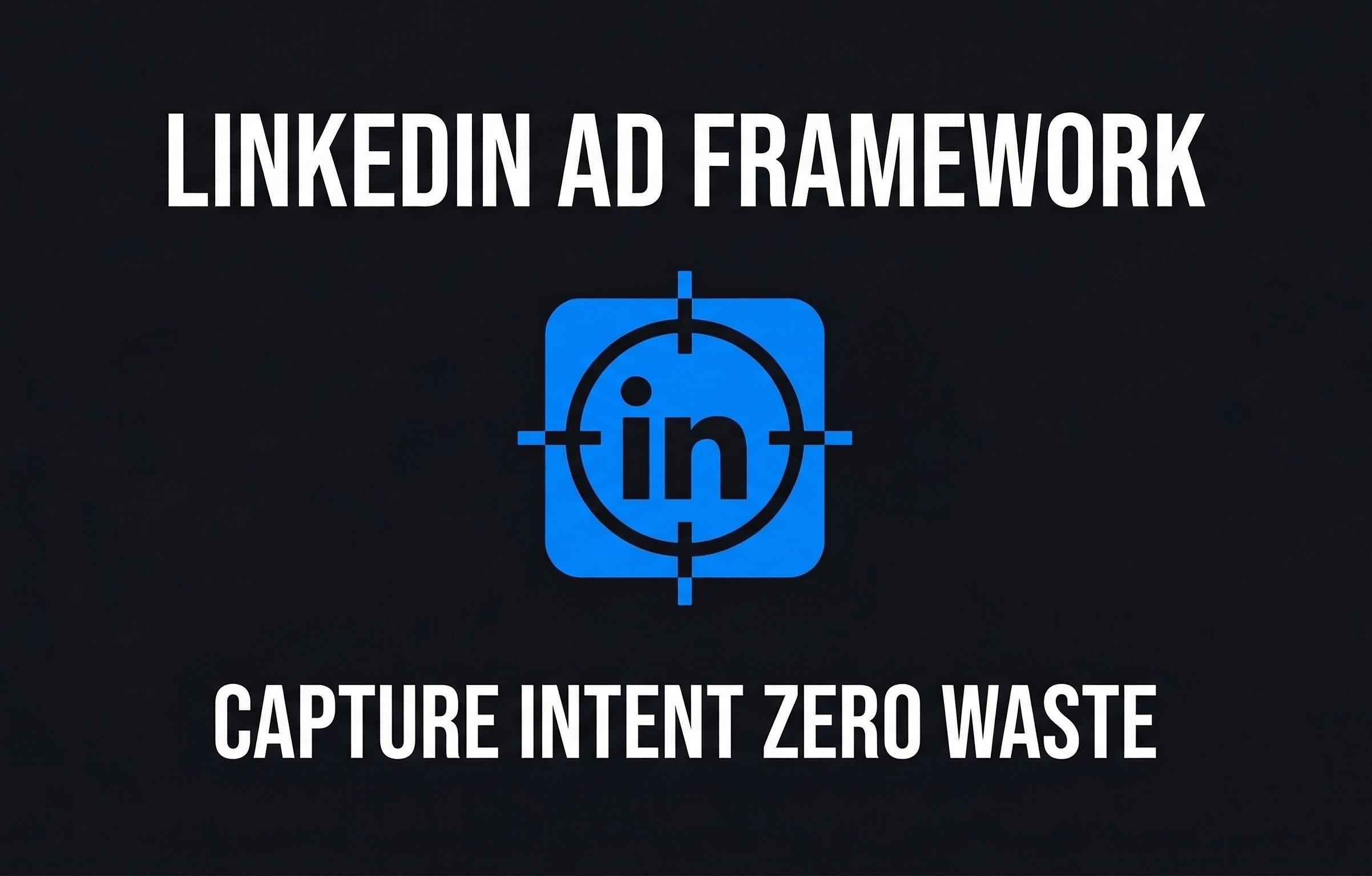 LinkedIn AD Framework Capture Intent Zero Waste