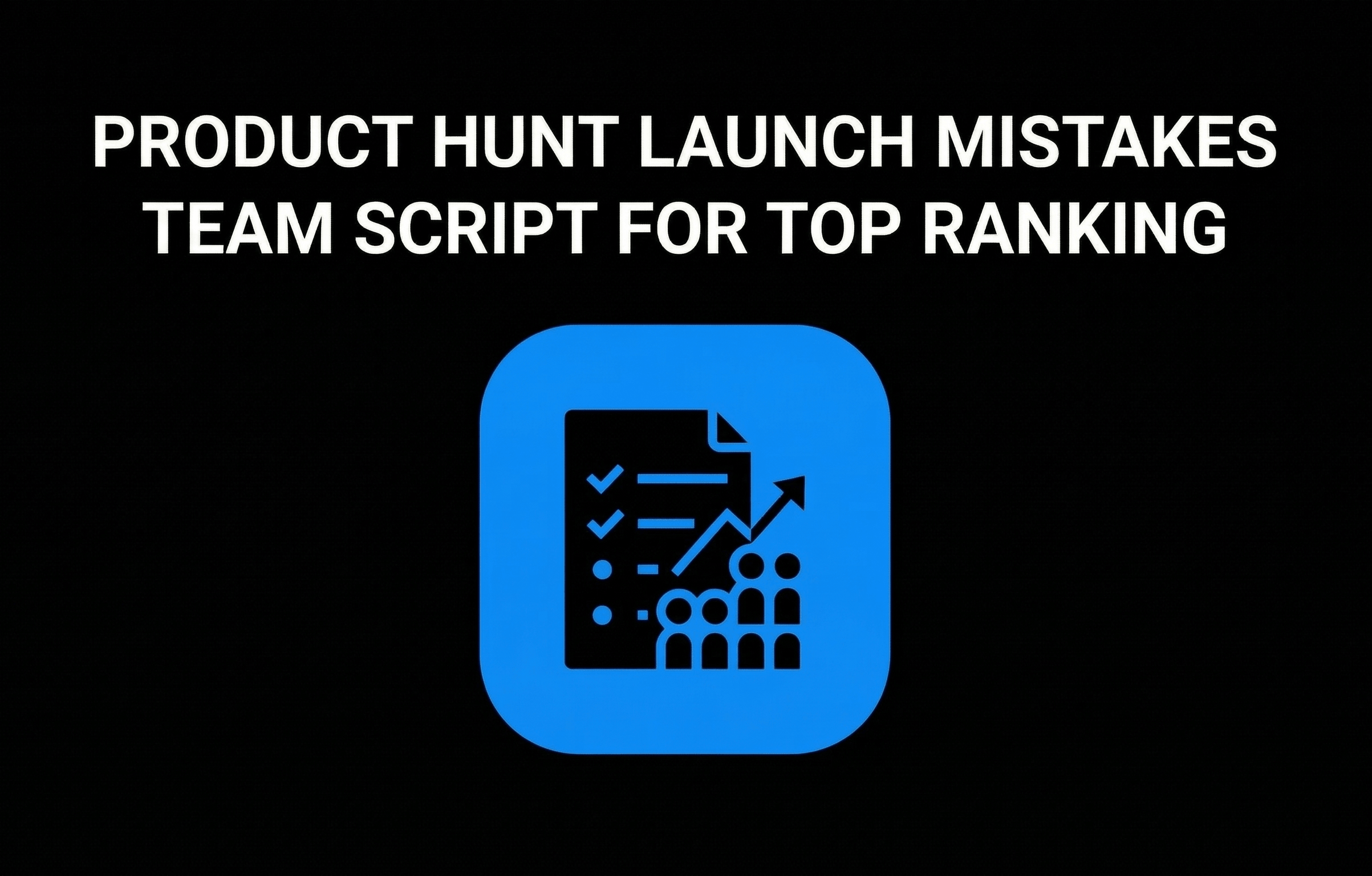 Product Hunt Launch Mistakes Team Script for Top Ranking