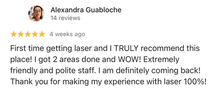 Google review by Alexandra, 5 stars: her first time getting laser, two areas done, friendly and polite staff. She will be coming back.