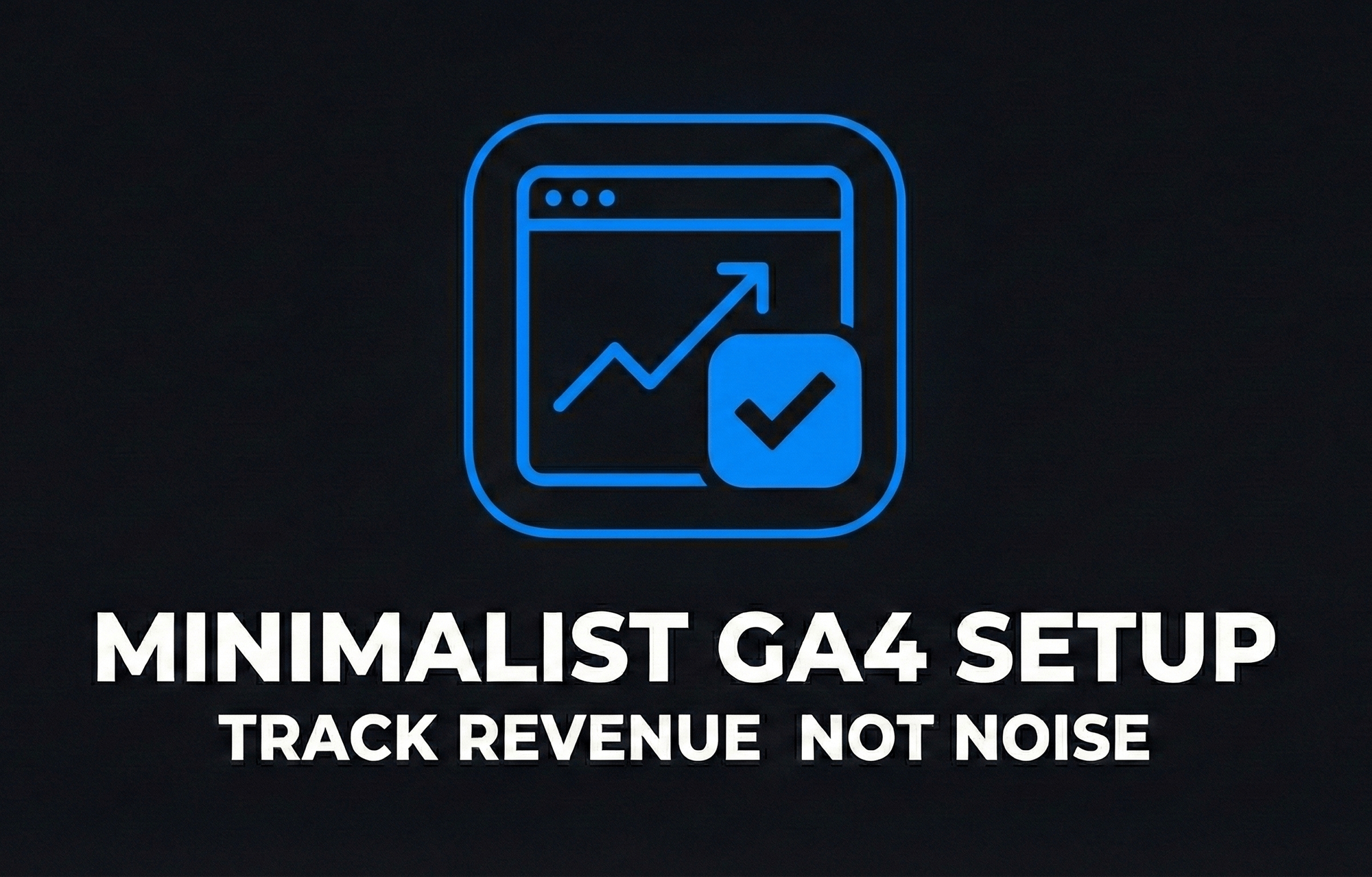 Minimalist GA4 Setup Track Revenue Not Noise